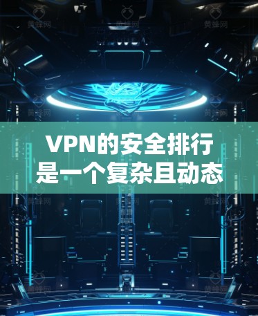 VPN的安全排行是一个复杂且动态的指标，因为它取决于多个因素，包括加密技术、服务器稳定性、流量控制等。以下是一个基于这些因素的 VPN 安全排行示例