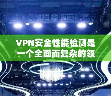 VPN安全性能检测是一个全面而复杂的领域，涉及多个方面，包括技术、法律、用户反馈等。以下是对VPN安全性能检测的详细分析和建议