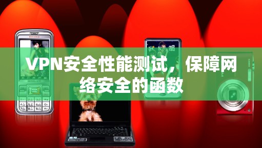 VPN安全性能测试,保障网络安全的函数 VPN安全性能测试,保障网络安全的函数
