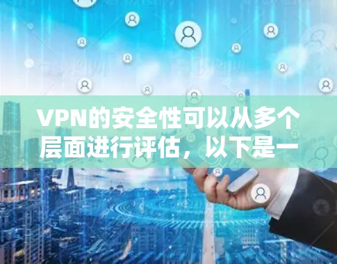 VPN的安全性可以从多个层面进行评估，以下是一些关键点