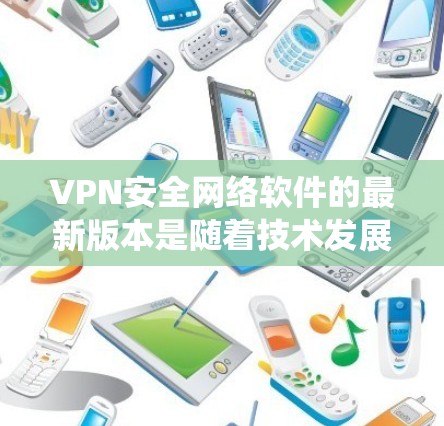 VPN安全网络软件的最新版本是随着技术发展和用户需求的变化而不断更新的。以下是对这些软件的系统分析