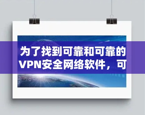 为了找到可靠和可靠的VPN安全网络软件，可以按照以下步骤进行