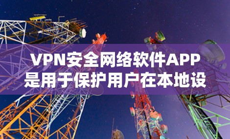 VPN安全网络软件APP是用于保护用户在本地设备上访问国外网络的工具。它们通过多种技术手段来确保数据安全，如防火墙、加密技术和流量监控。以下是对这些软件APP的详细总结
