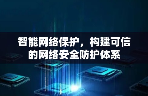 智能网络保护，构建可信的网络安全防护体系
