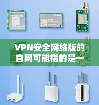VPN安全网络版的官网可能指的是一些知名的VPN服务的官方网站。以下是一些知名的VPN服务及其官网链接，供您参考