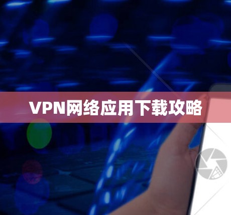 VPN网络应用下载攻略