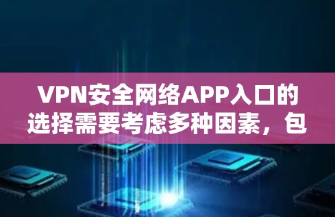 VPN安全网络APP入口的选择需要考虑多种因素，包括VPN的安全性、隐私保护、协议选择以及设备配置。以下是建议的步骤