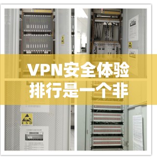 VPN安全体验排行是一个非常重要的问题，因为它直接影响到用户的个人隐私和数据安全。以下是几个主要的VPN平台及其在安全体验上的表现