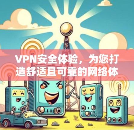 VPN安全体验，为您打造舒适且可靠的网络体验