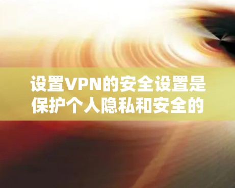 设置VPN的安全设置是保护个人隐私和安全的重要步骤。以下是一步步的指南，帮助你确保VPN的安全性