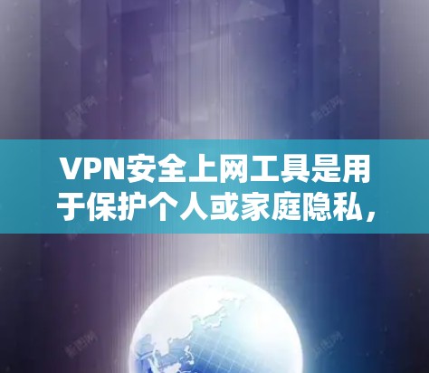 VPN安全上网工具是用于保护个人或家庭隐私，防止被追踪或访问的网络工具。以下是几种常见的VPN安全上网工具及其功能