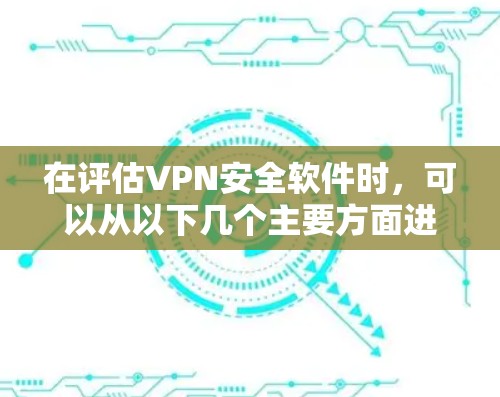 在评估VPN安全软件时，可以从以下几个主要方面进行综合考虑