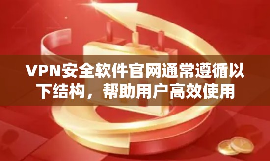 VPN安全软件官网通常遵循以下结构，帮助用户高效使用