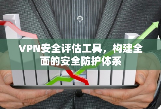 VPN安全评估工具，构建全面的安全防护体系