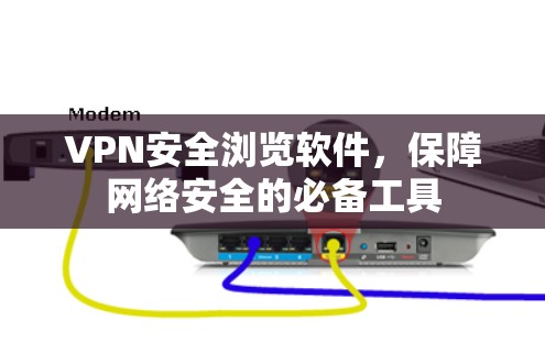VPN安全浏览软件，保障网络安全的必备工具