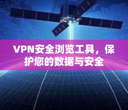 VPN安全浏览工具，保护您的数据与安全