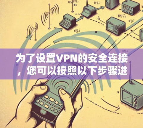 为了设置VPN的安全连接，您可以按照以下步骤进行操作