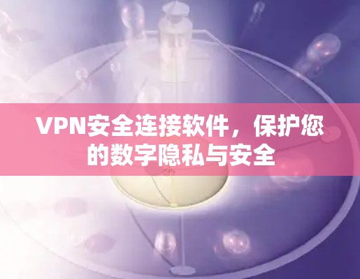 VPN安全连接软件，保护您的数字隐私与安全