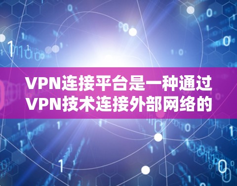 VPN连接平台是一种通过VPN技术连接外部网络的安全方式,旨在保护用户的信息和数据。以下是一个详细且有条理的步骤指南,帮助您更好地使用VPN连接平台 VPN连接平台是一种通过VPN技术连接外部网络的安全方式,旨在保护用户的信息和数据。以下是一个详细且有条理的步骤指南,帮助您更好地使用VPN连接平台