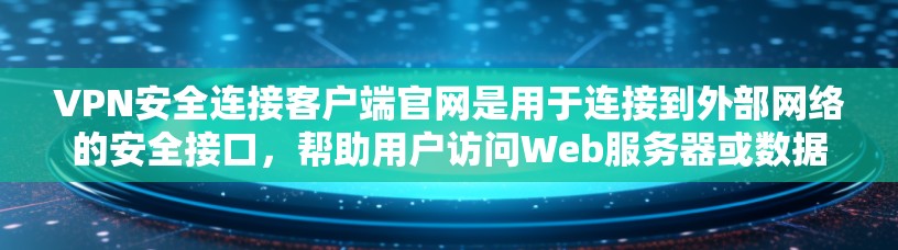 VPN安全连接客户端官网是用于连接到外部网络的安全接口，帮助用户访问Web服务器或数据库，同时保护自己的网络环境。以下是关于如何使用和了解该界面的详细步骤