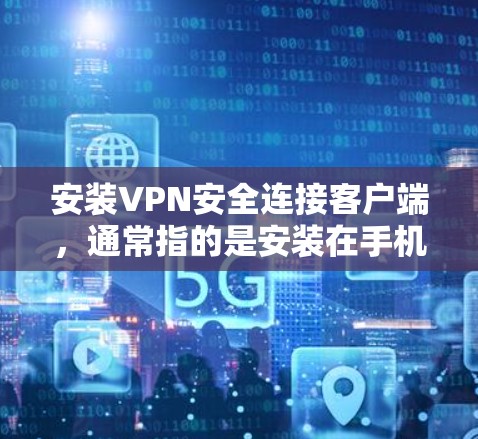 安装VPN安全连接客户端，通常指的是安装在手机上的VPN客户端，这些客户端可以帮助用户连接到网络，安全地访问互联网。以下是一些常见的VPN客户端安装步骤和注意事项