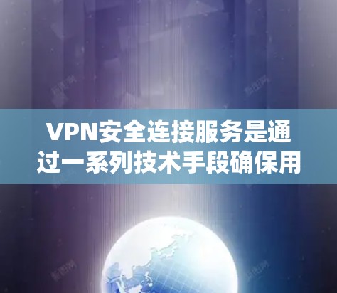VPN安全连接服务是通过一系列技术手段确保用户在远程网络上安全访问数据和网站的系统。以下是该服务的关键组成部分及其功能
