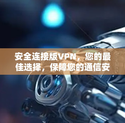 安全连接版VPN,您的最佳选择,保障您的通信安全 安全连接版VPN,您的最佳选择,保障您的通信安全