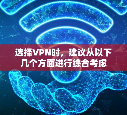 选择VPN时，建议从以下几个方面进行综合考虑