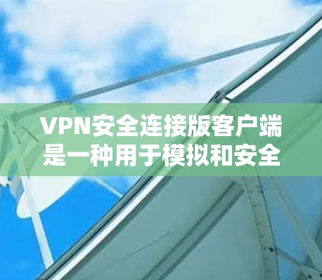 VPN安全连接版客户端是一种用于模拟和安全连接VPN环境的设备或软件工具。它通常用于测试、安全研究或部署VPN服务时的环境模拟。以下是关于该客户端的一些关键信息