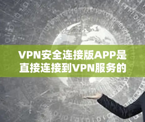VPN安全连接版APP是直接连接到VPN服务的客户端应用程序,如Windows、Mac、Android、iOS等。以下是针对这些APP的详细分析 VPN安全连接版APP是直接连接到VPN服务的客户端应用程序,如Windows、Mac、Android、iOS等。以下是针对这些APP的详细分析