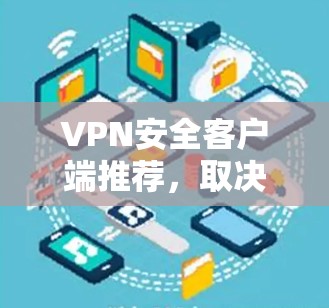 VPN安全客户端推荐，取决于你的需求、预算以及对隐私和安全的期望程度。以下是一些推荐的VPN安全客户端，分为轻量级和高级级别，适合不同场景