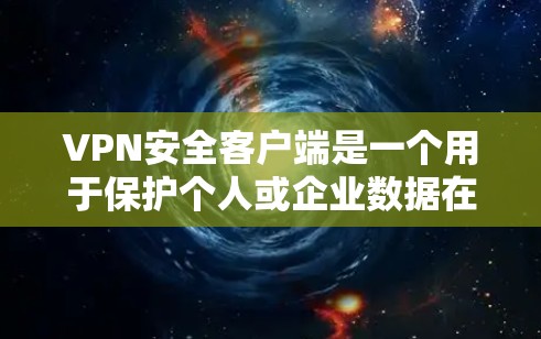 VPN安全客户端是一个用于保护个人或企业数据在VPN网络中的安全的软件环境。以下是一步步的指南，帮助您构建一个安全可靠的VPN安全客户端