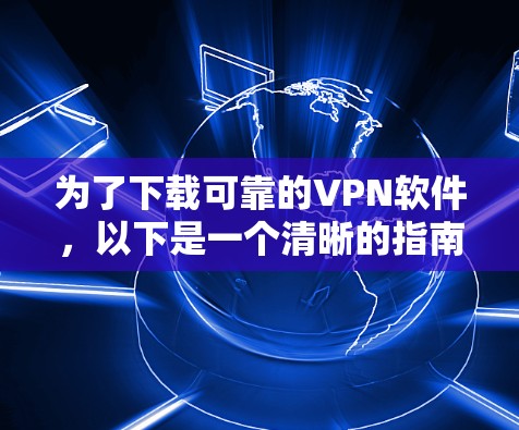 为了下载可靠的VPN软件，以下是一个清晰的指南，涵盖关键步骤和注意事项