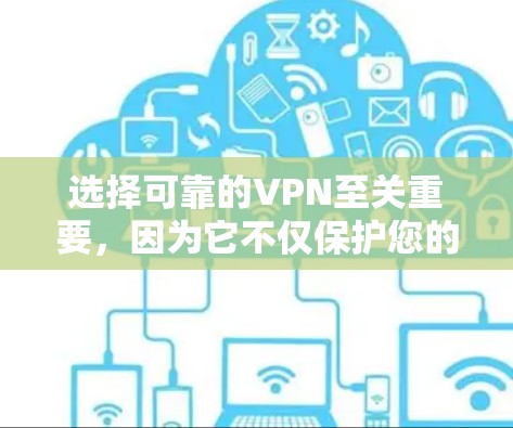 选择可靠的VPN至关重要，因为它不仅保护您的数据安全，还能提供高效和便捷的网络访问体验。以下是根据安全性和可靠性进行的综合评价