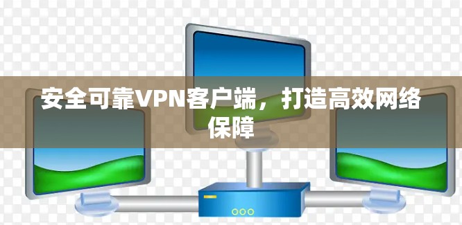 安全可靠VPN客户端,打造高效网络保障 安全可靠VPN客户端,打造高效网络保障