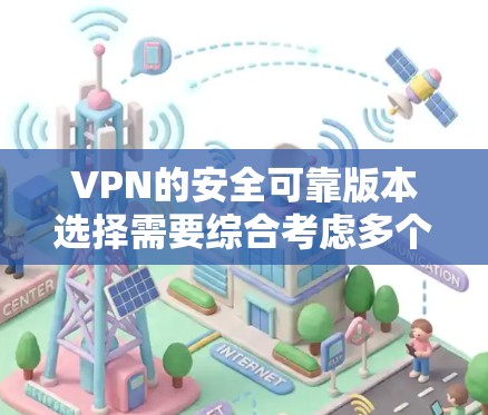 VPN的安全可靠版本选择需要综合考虑多个因素,以下是一个清晰的总结 VPN的安全可靠版本选择需要综合考虑多个因素,以下是一个清晰的总结