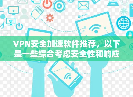 VPN安全加速软件推荐,以下是一些综合考虑安全性和响应性的推荐选项,适合普通用户和偶尔使用场景 VPN安全加速软件推荐,以下是一些综合考虑安全性和响应性的推荐选项,适合普通用户和偶尔使用场景