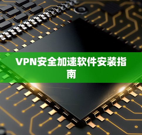 VPN安全加速软件安装指南 VPN安全加速软件安装指南