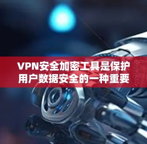 VPN安全加密工具是保护用户数据安全的一种重要手段。以下是对VPN加密工具的详细分析