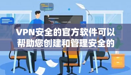 VPN安全的官方软件可以帮助您创建和管理安全的VPN环境。以下是几种常见的官方软件推荐，包括免费的和付费的选项