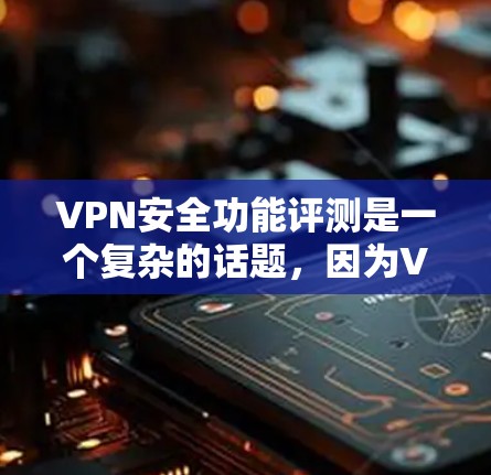 VPN安全功能评测是一个复杂的话题,因为VPN的安全性受到多种因素的影响,包括技术、政策、用户经验等。以下是一些可能的相关内容和建议 VPN安全功能评测是一个复杂的话题,因为VPN的安全性受到多种因素的影响,包括技术、政策、用户经验等。以下是一些可能的相关内容和建议