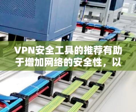 VPN安全工具的推荐有助于增加网络的安全性，以下是关键步骤和工具的综合指南