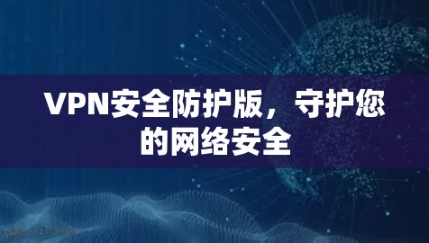 VPN安全防护版，守护您的网络安全