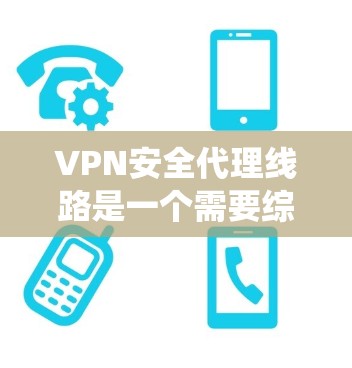 VPN安全代理线路是一个需要综合考虑技术、概率和安全的复杂系统。以下是对该问题的详细分析和建议 VPN安全代理线路是一个需要综合考虑技术、概率和安全的复杂系统。以下是对该问题的详细分析和建议
