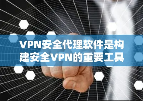 VPN安全代理软件是构建安全VPN的重要工具，它们通常包括加密协议、防火墙设置、安全策略等配置。以下是几种常见的软件及其特点