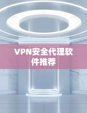 VPN安全代理软件推荐 VPN安全代理软件推荐