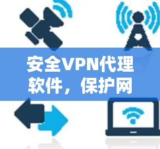 安全VPN代理软件，保护网络安全的可靠选择