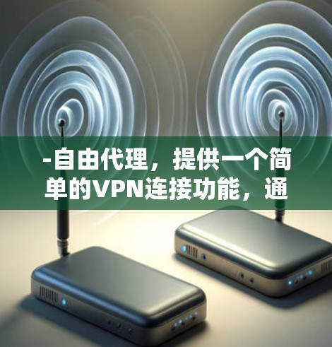 -自由代理，提供一个简单的VPN连接功能，通常仅限于加密通信、流量控制、隐私保护等基本功能