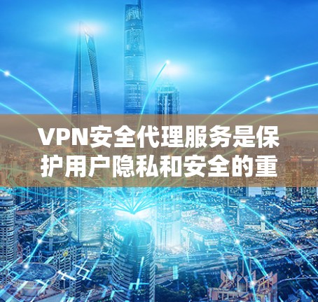 VPN安全代理服务是保护用户隐私和安全的重要手段，以下是选择这类代理的几个关键因素