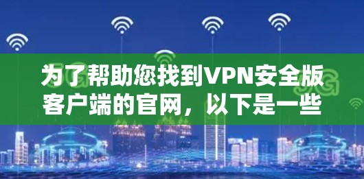 为了帮助您找到VPN安全版客户端的官网，以下是一些步骤和建议